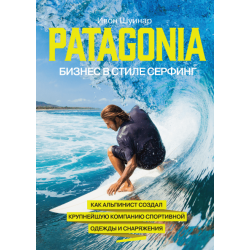 Patagonia – бизнес в стиле серфинг Как альпинист создал крупнейшую компанию спортивного снаряжения