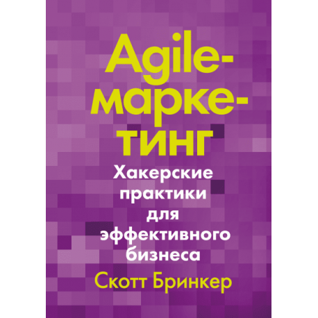 Agile-маркетинг. Хакерские практики для эффективного бизнеса. Скотт Бринкер