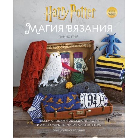 Магия вязания. Вяжем спицами одежду, игрушки и аксессуары из мира Гарри Поттера. Официальное издание