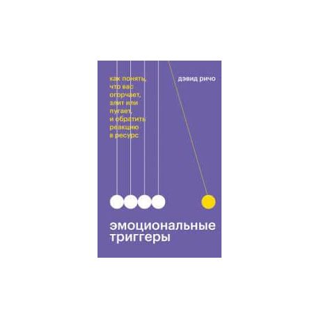 Эмоциональные триггеры. Как понять, что вас огорчает, злит или пугает, и обратить реакцию в ресурс. Дэвид Ричо